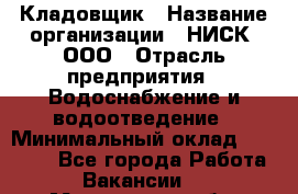 Кладовщик › Название организации ­ НИСК, ООО › Отрасль предприятия ­ Водоснабжение и водоотведение › Минимальный оклад ­ 17 000 - Все города Работа » Вакансии   . Мурманская обл.,Оленегорск г.